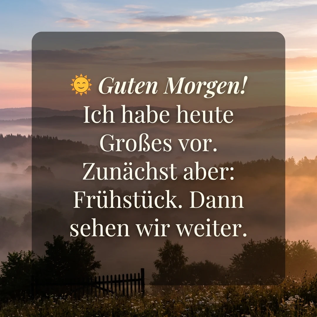 🌞 Guten Morgen! Ich habe heute Großes vor. Zunächst aber: Frühstück. Dann sehen wir weiter.