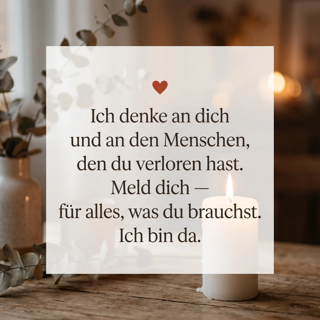 ❤️ Ich denke an dich und an den Menschen, den du verloren hast. Meld dich — für alles, was du brauchst. Ich bin da.
