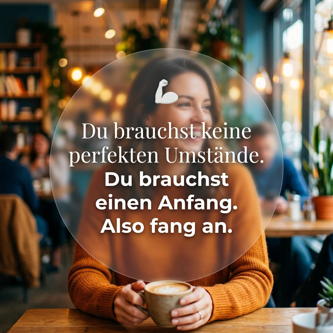 💪 Du brauchst keine perfekten Umstände. Du brauchst einen Anfang. Also fang an.